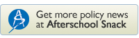 Get More Policy News at Afterschool Snack, the Afterschool Blog.